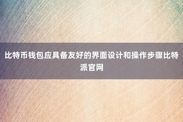 比特币钱包应具备友好的界面设计和操作步骤比特派官网