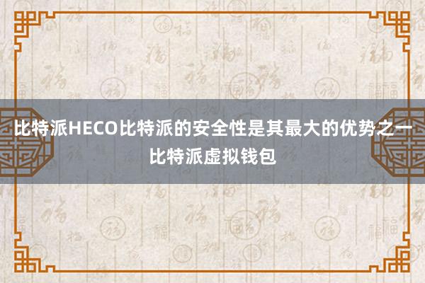 比特派HECO比特派的安全性是其最大的优势之一比特派虚拟钱包