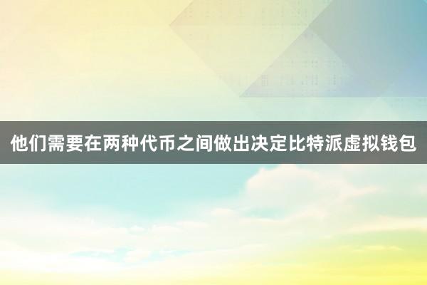 他们需要在两种代币之间做出决定比特派虚拟钱包