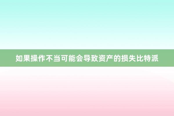 如果操作不当可能会导致资产的损失比特派