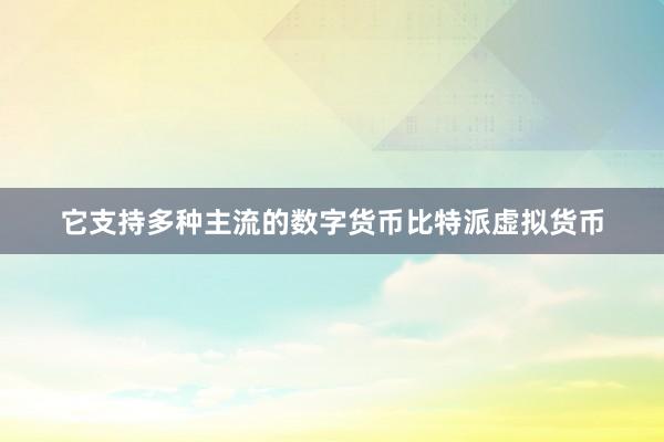 它支持多种主流的数字货币比特派虚拟货币