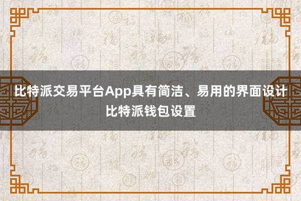 比特派交易平台App具有简洁、易用的界面设计比特派钱包设置