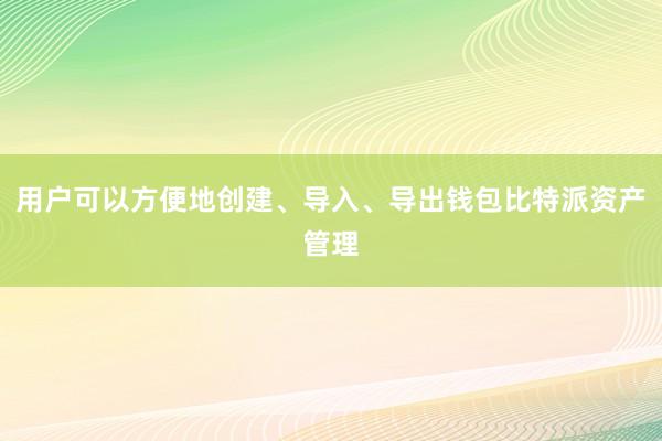 用户可以方便地创建、导入、导出钱包比特派资产管理