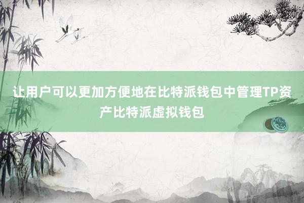 让用户可以更加方便地在比特派钱包中管理TP资产比特派虚拟钱包