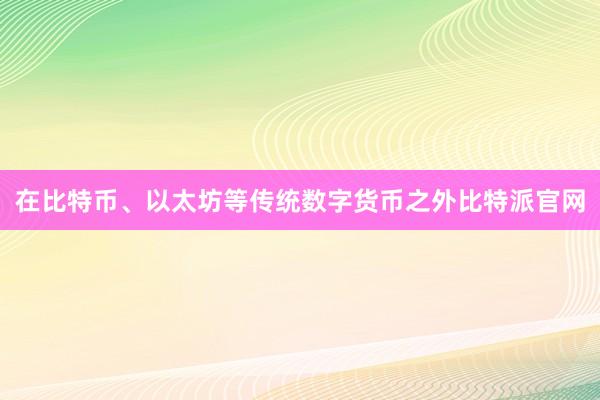 在比特币、以太坊等传统数字货币之外比特派官网