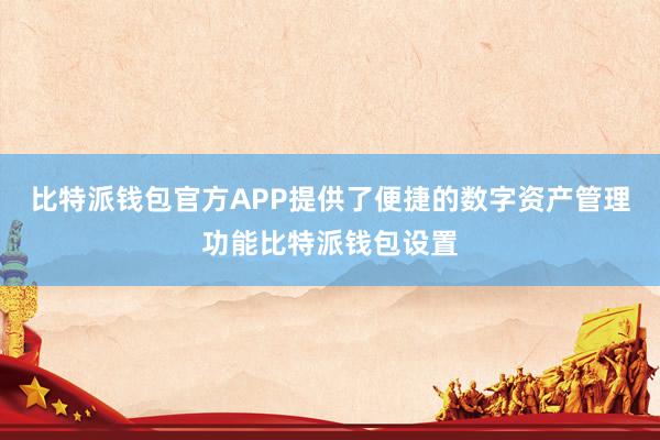 比特派钱包官方APP提供了便捷的数字资产管理功能比特派钱包设置