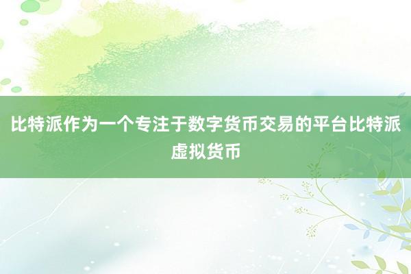 比特派作为一个专注于数字货币交易的平台比特派虚拟货币