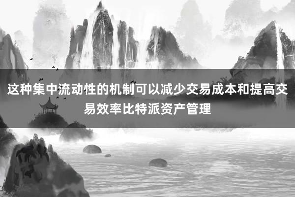 这种集中流动性的机制可以减少交易成本和提高交易效率比特派资产管理