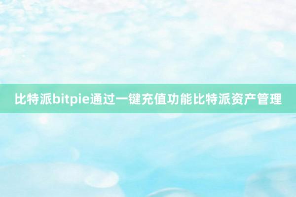 比特派bitpie通过一键充值功能比特派资产管理