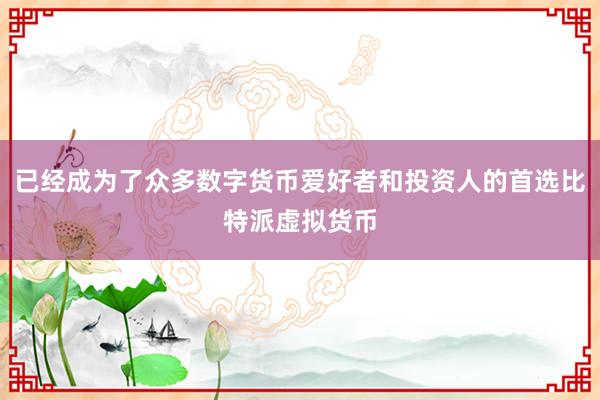 已经成为了众多数字货币爱好者和投资人的首选比特派虚拟货币