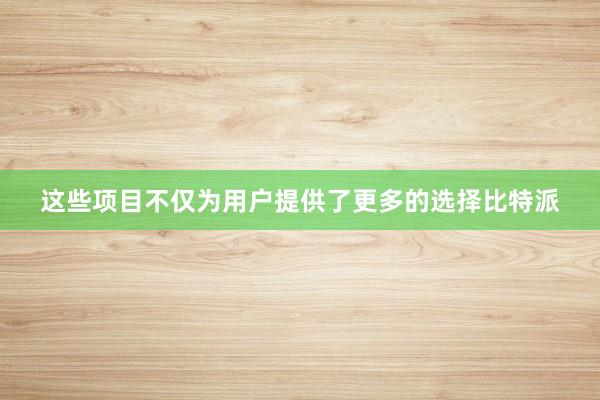 这些项目不仅为用户提供了更多的选择比特派