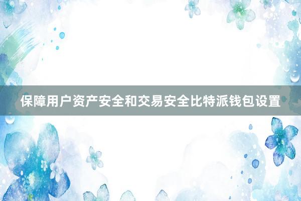 保障用户资产安全和交易安全比特派钱包设置