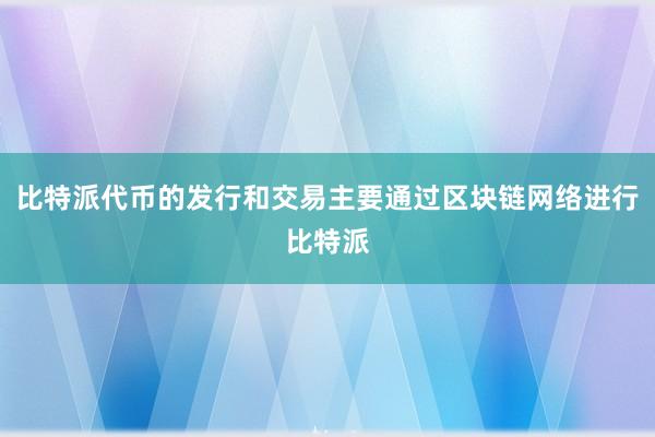 比特派代币的发行和交易主要通过区块链网络进行比特派