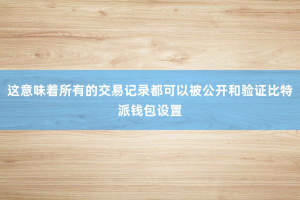 这意味着所有的交易记录都可以被公开和验证比特派钱包设置