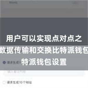 用户可以实现点对点之间的数据传输和交换比特派钱包设置