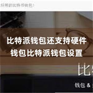 比特派钱包还支持硬件钱包比特派钱包设置