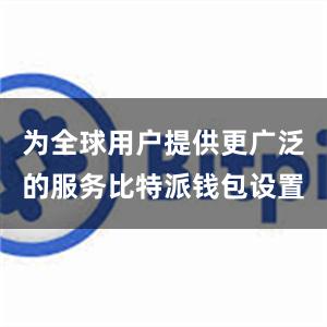 为全球用户提供更广泛的服务比特派钱包设置